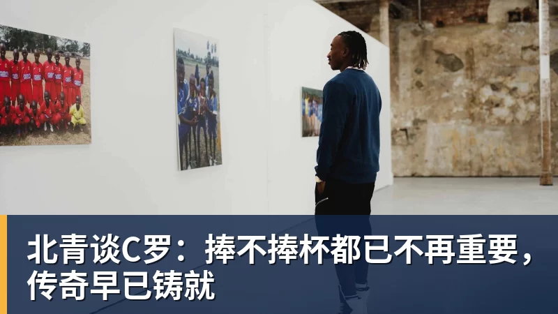 北青谈C罗：捧不捧杯都已不再重要，传奇早已铸就