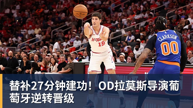 超凡国际替补27分钟建功！OD拉莫斯导演葡萄牙逆转晋级