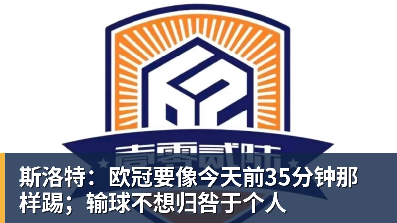 超凡国际斯洛特：欧冠要像今天前35分钟那样踢；输球不想归咎于个人