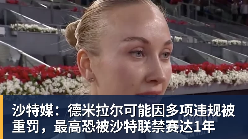 超凡国际沙特媒：德米拉尔可能因多项违规被重罚，最高恐被沙特联禁赛达1年