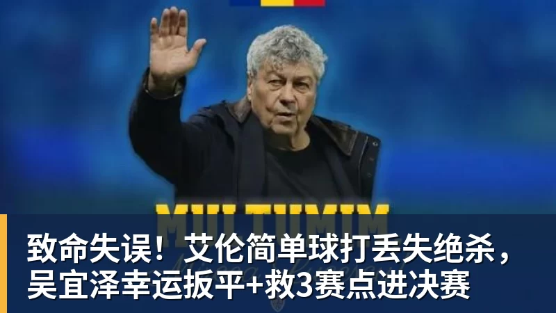 超凡国际致命失误！艾伦简单球打丢失绝杀，吴宜泽幸运扳平+救3赛点进决赛