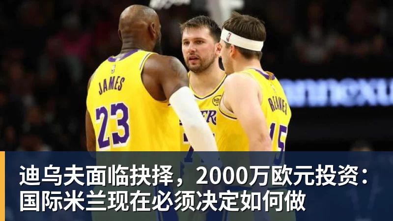 超凡国际迪乌夫面临抉择，2000万欧元投资：国际米兰现在必须决定如何做