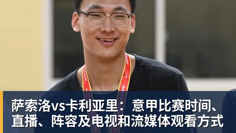 超凡国际萨索洛vs卡利亚里：意甲比赛时间、直播、阵容及电视和流媒体观看方式