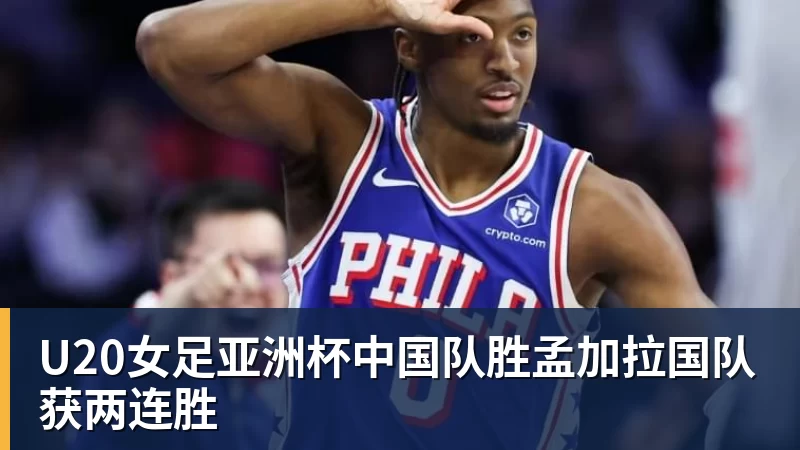 超凡国际U20女足亚洲杯中国队胜孟加拉国队获两连胜