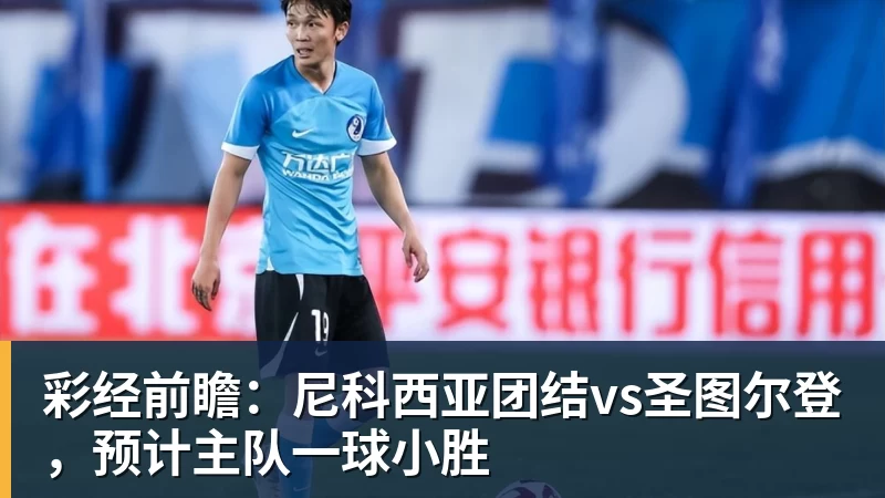 超凡国际彩经前瞻：尼科西亚团结vs圣图尔登，预计主队一球小胜