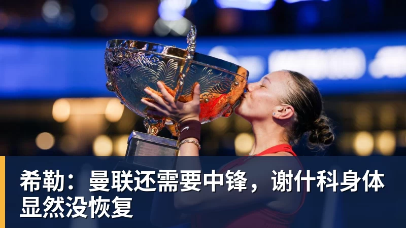 超凡国际希勒：曼联还需要中锋，谢什科身体显然没恢复