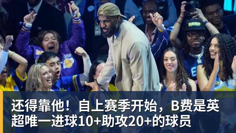 超凡国际还得靠他！自上赛季开始，B费是英超唯一进球10+助攻20+的球员