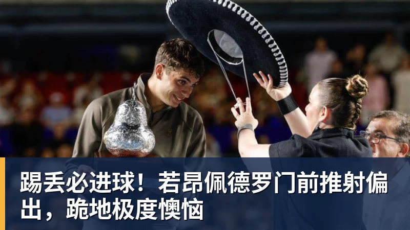 超凡国际踢丢必进球！若昂佩德罗门前推射偏出，跪地极度懊恼