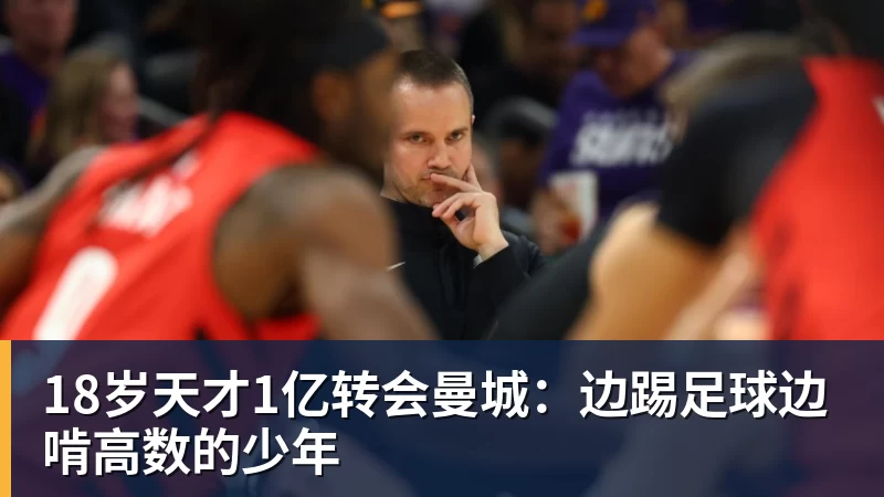 超凡国际18岁天才1亿转会曼城：边踢足球边啃高数的少年