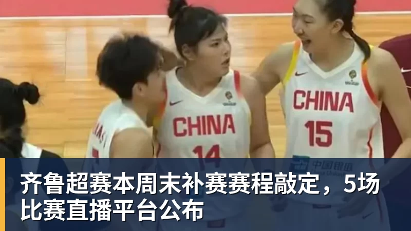 超凡国际齐鲁超赛本周末补赛赛程敲定，5场比赛直播平台公布