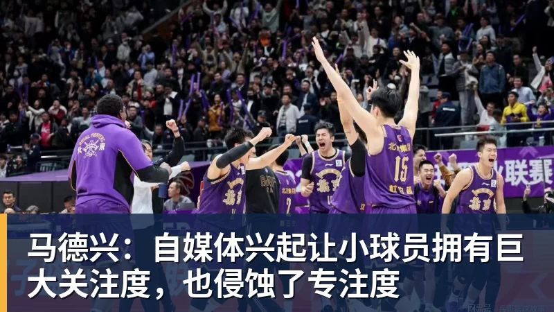 超凡国际马德兴：自媒体兴起让小球员拥有巨大关注度，也侵蚀了专注度