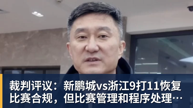 超凡国际裁判评议：新鹏城vs浙江9打11恢复比赛合规，但比赛管理和程序处理存在不足