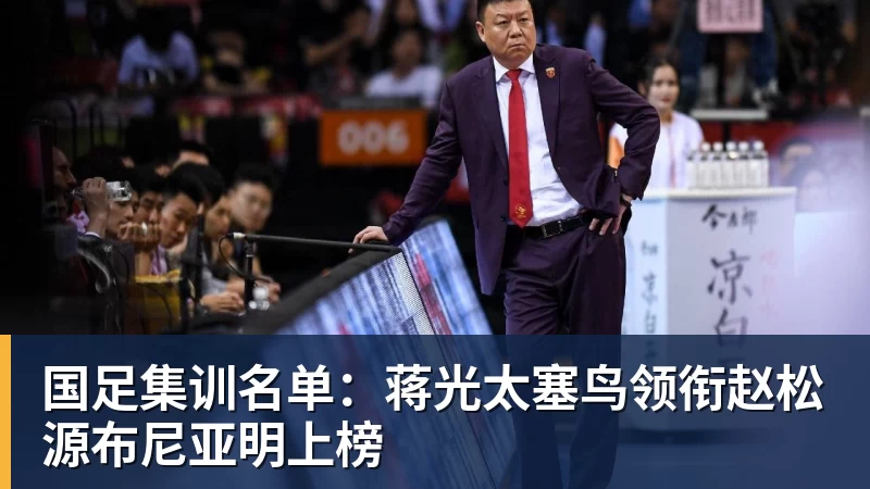 超凡国际国足集训名单：蒋光太塞鸟领衔赵松源布尼亚明上榜