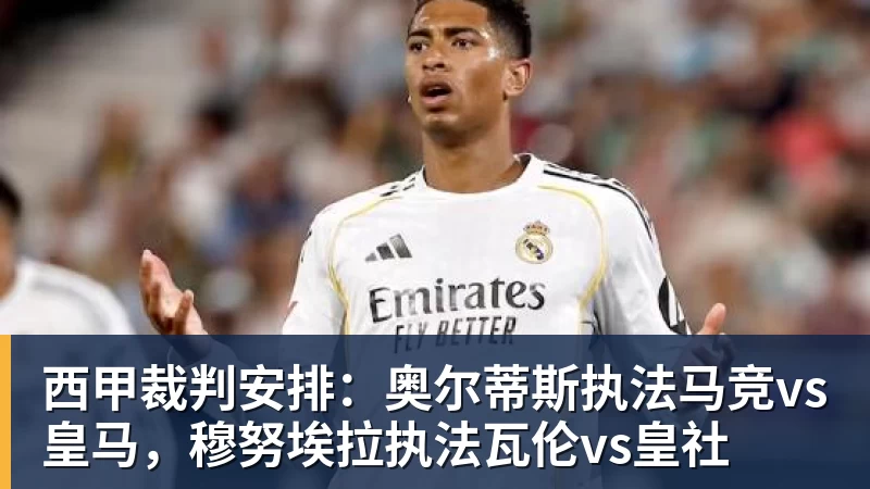 超凡国际西甲裁判安排：奥尔蒂斯执法马竞vs皇马，穆努埃拉执法瓦伦vs皇社