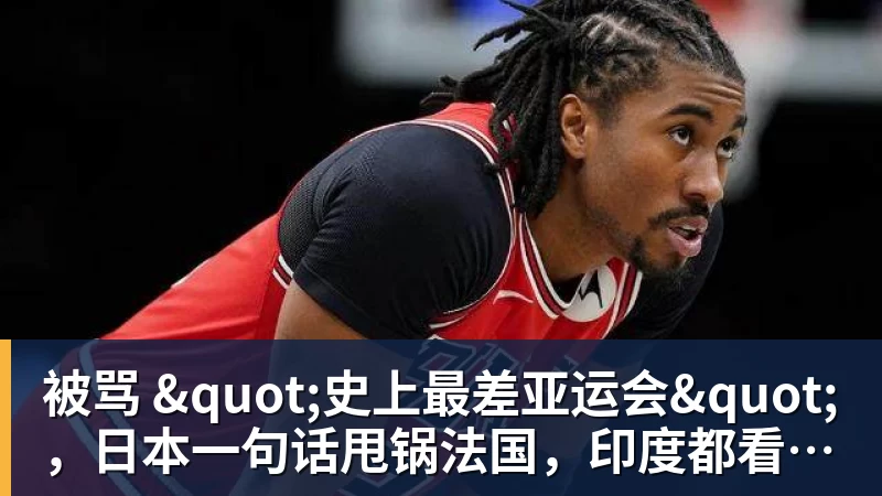 超凡国际被骂 "史上最差亚运会"，日本一句话甩锅法国，印度都看不下去了